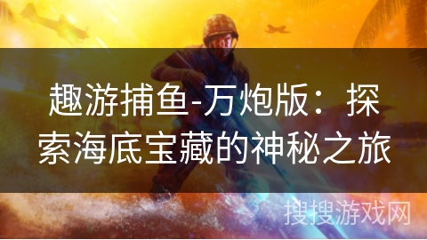 趣游捕鱼-万炮版：探索海底宝藏的神秘之旅