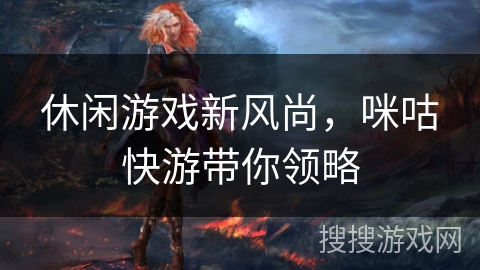 休闲游戏新风尚，咪咕快游带你领略