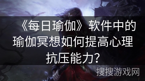 《每日瑜伽》软件中的瑜伽冥想如何提高心理抗压能力？
