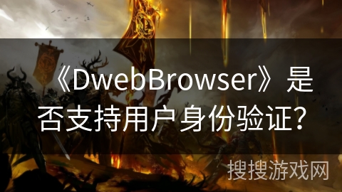 《DwebBrowser》是否支持用户身份验证？