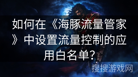如何在《海豚流量管家》中设置流量控制的应用白名单？