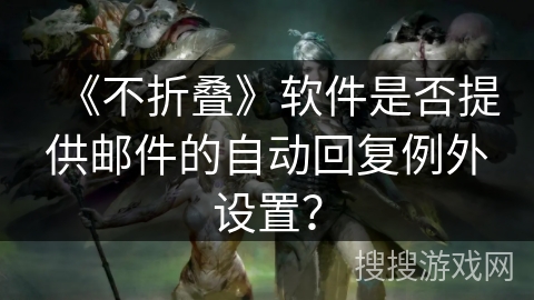 《不折叠》软件是否提供邮件的自动回复例外设置？