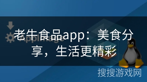 老牛食品app：美食分享，生活更精彩
