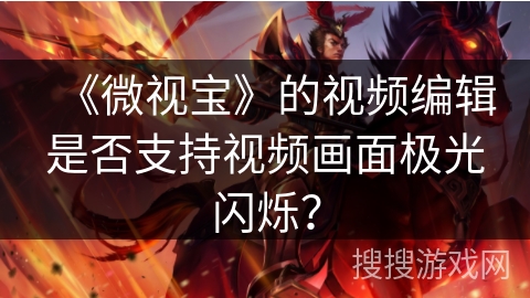 《微视宝》的视频编辑是否支持视频画面极光闪烁？