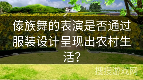 傣族舞的表演是否通过服装设计呈现出农村生活？