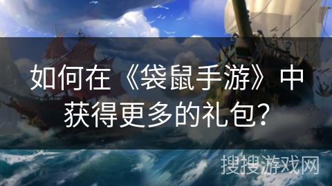 如何在《袋鼠手游》中获得更多的礼包？