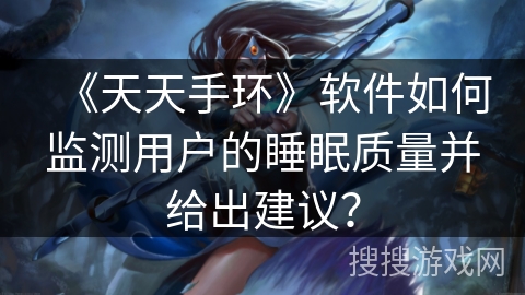 《天天手环》软件如何监测用户的睡眠质量并给出建议？