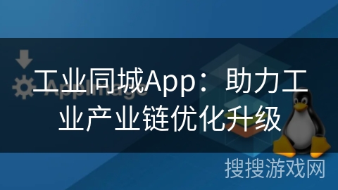 工业同城App：助力工业产业链优化升级