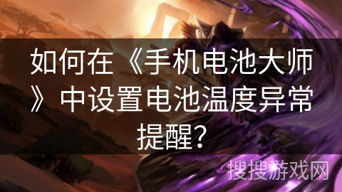 如何在《手机电池大师》中设置电池温度异常提醒？