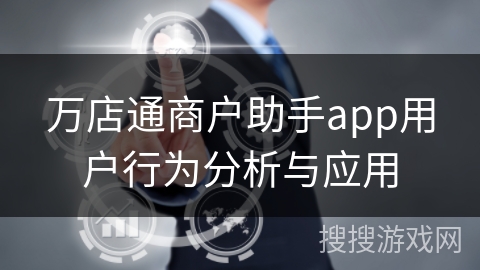万店通商户助手app用户行为分析与应用