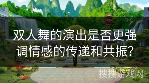 双人舞的演出是否更强调情感的传递和共振？