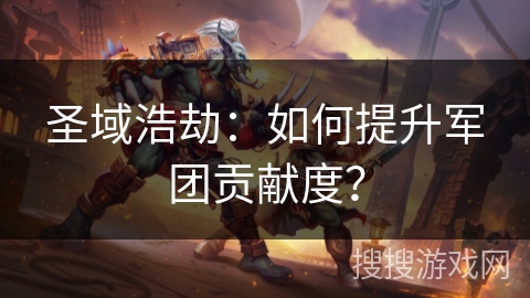 圣域浩劫：如何提升军团贡献度？