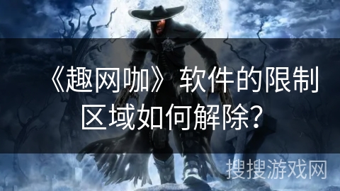 《趣网咖》软件的限制区域如何解除？