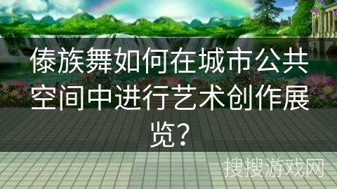 傣族舞如何在城市公共空间中进行艺术创作展览？