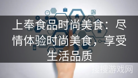 上奉食品时尚美食：尽情体验时尚美食，享受生活品质