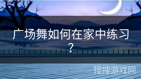广场舞如何在家中练习？