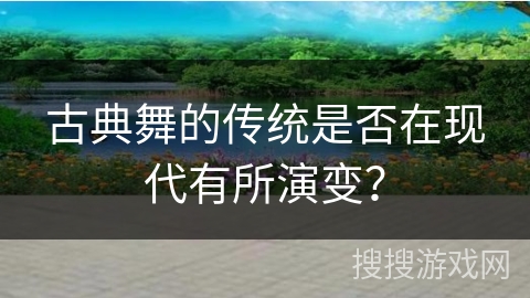 古典舞的传统是否在现代有所演变？