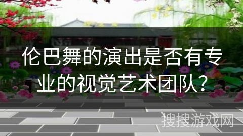 伦巴舞的演出是否有专业的视觉艺术团队？