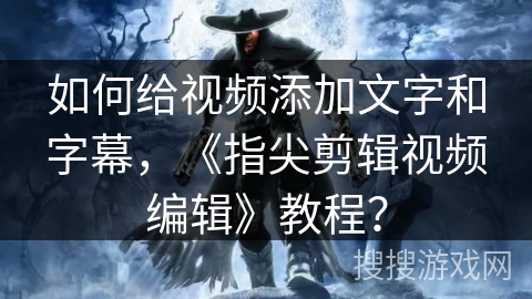 如何给视频添加文字和字幕，《指尖剪辑视频编辑》教程？