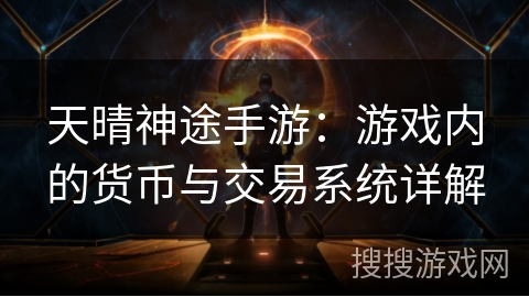 天晴神途手游：游戏内的货币与交易系统详解
