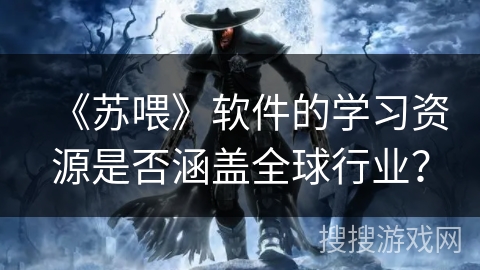 《苏喂》软件的学习资源是否涵盖全球行业？