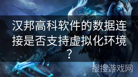 汉邦高科软件的数据连接是否支持虚拟化环境？