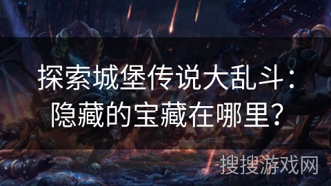 探索城堡传说大乱斗：隐藏的宝藏在哪里？