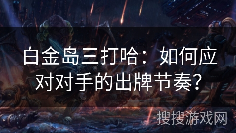 白金岛三打哈：如何应对对手的出牌节奏？