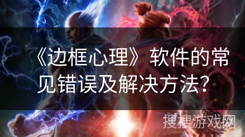 《边框心理》软件的常见错误及解决方法？