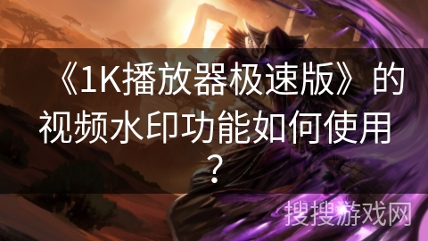 《1K播放器极速版》的视频水印功能如何使用？