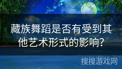 藏族舞蹈是否有受到其他艺术形式的影响？