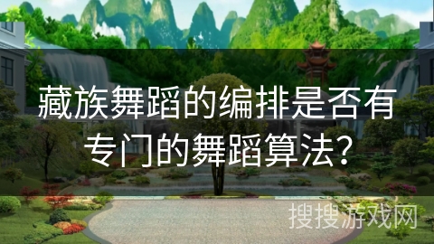 藏族舞蹈的编排是否有专门的舞蹈算法？