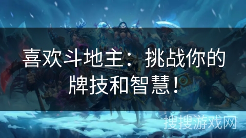 喜欢斗地主：挑战你的牌技和智慧！