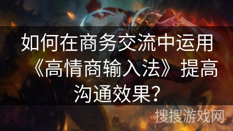 如何在商务交流中运用《高情商输入法》提高沟通效果？