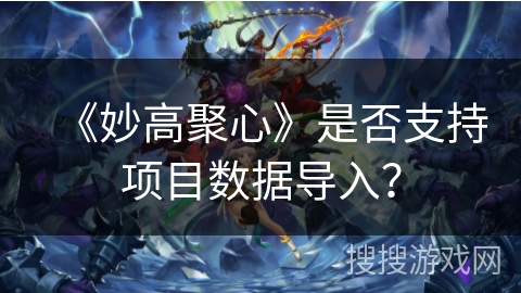 《妙高聚心》是否支持项目数据导入？