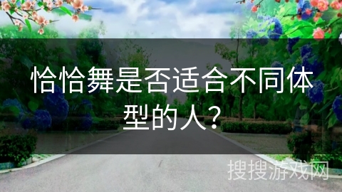 恰恰舞是否适合不同体型的人？