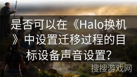 是否可以在《Halo换机》中设置迁移过程的目标设备声音设置？