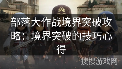 部落大作战境界突破攻略：境界突破的技巧心得