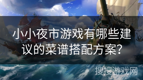 小小夜市游戏有哪些建议的菜谱搭配方案？