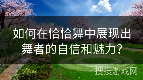 如何在恰恰舞中展现出舞者的自信和魅力？