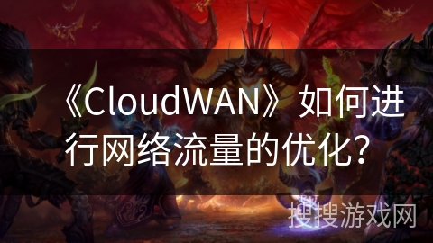 《CloudWAN》如何进行网络流量的优化？