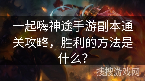 一起嗨神途手游副本通关攻略，胜利的方法是什么？