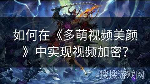 如何在《多萌视频美颜》中实现视频加密？