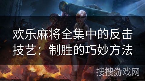 欢乐麻将全集中的反击技艺：制胜的巧妙方法