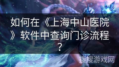 如何在《上海中山医院》软件中查询门诊流程？