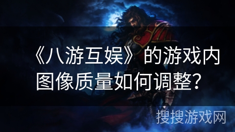 《八游互娱》的游戏内图像质量如何调整？