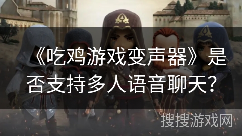 《吃鸡游戏变声器》是否支持多人语音聊天？