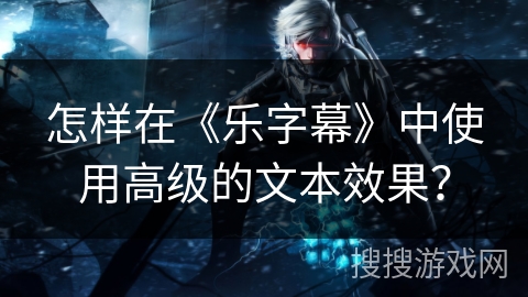 怎样在《乐字幕》中使用高级的文本效果？