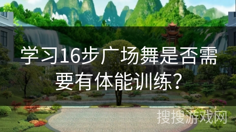 学习16步广场舞是否需要有体能训练？