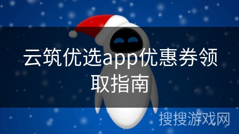 云筑优选app优惠券领取指南